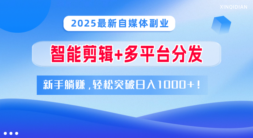 2025最新自媒体副业！智能剪辑+多平台分发，新手躺赚，轻松突破日入1000+！网创吧-网创项目资源站-副业项目-创业项目-搞钱项目搞钱网创吧