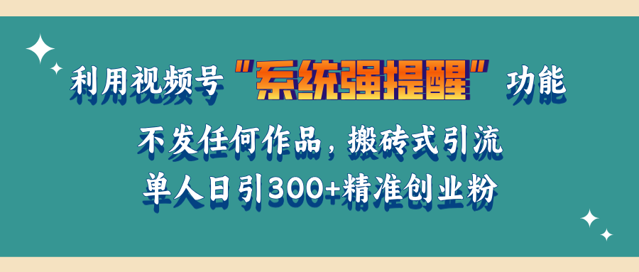 利用视频号“系统强提醒”功能，引流精准创业粉，无需发布任何作品，单人日引流300+精准创业粉搞钱网创吧-网创项目资源站-副业项目-创业项目-搞钱项目搞钱网创吧