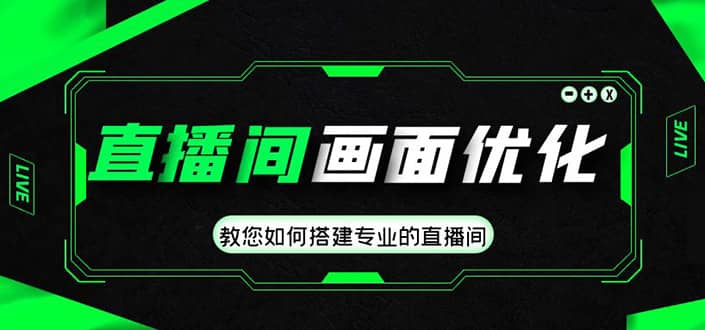 直播间画面优化教程，教您如何搭建专业的直播间搞钱网创吧-网创项目资源站-副业项目-创业项目-搞钱项目搞钱网创吧
