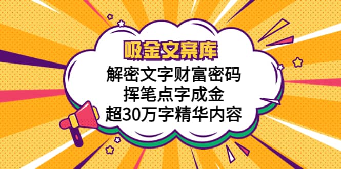 吸金文案库，解密文字财富密码，挥笔点字成金，超30万字精华内容网创吧-网创项目资源站-副业项目-创业项目-搞钱项目搞钱网创吧