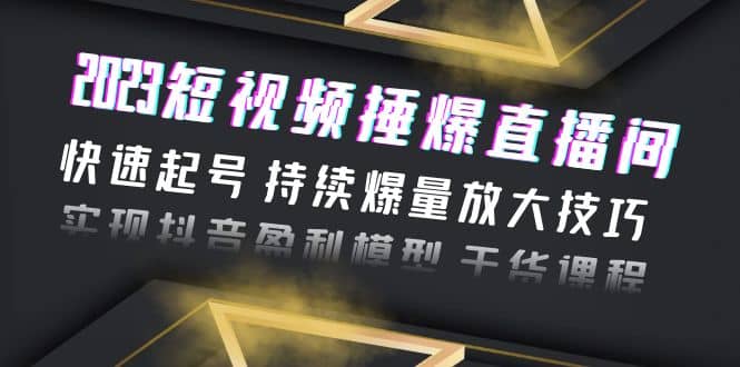 2023短视频捶爆直播间：快速起号 持续爆量放大技巧 实现抖音盈利模型 干货网创吧-网创项目资源站-副业项目-创业项目-搞钱项目搞钱网创吧