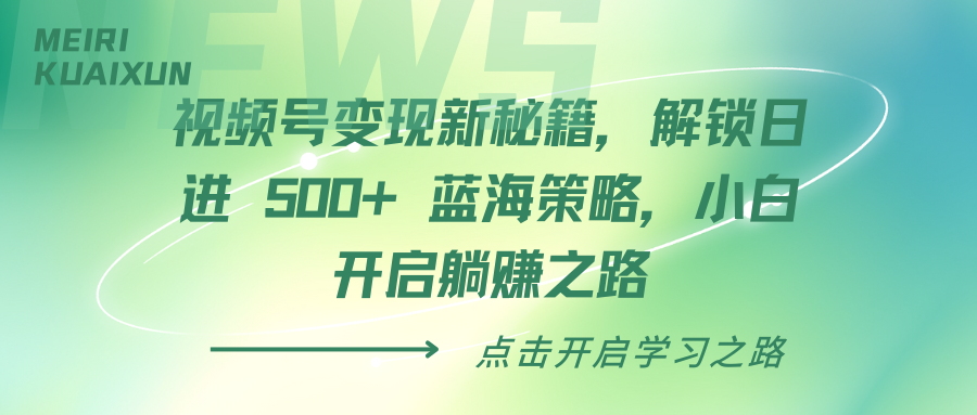 视频号变现新秘籍，解锁日进 500+ 蓝海策略，小白开启躺赚之路网创吧-网创项目资源站-副业项目-创业项目-搞钱项目搞钱网创吧
