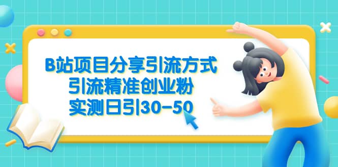 B站项目分享引流方式，引流精准创业粉，实测日引30-50搞钱网创吧-网创项目资源站-副业项目-创业项目-搞钱项目搞钱网创吧