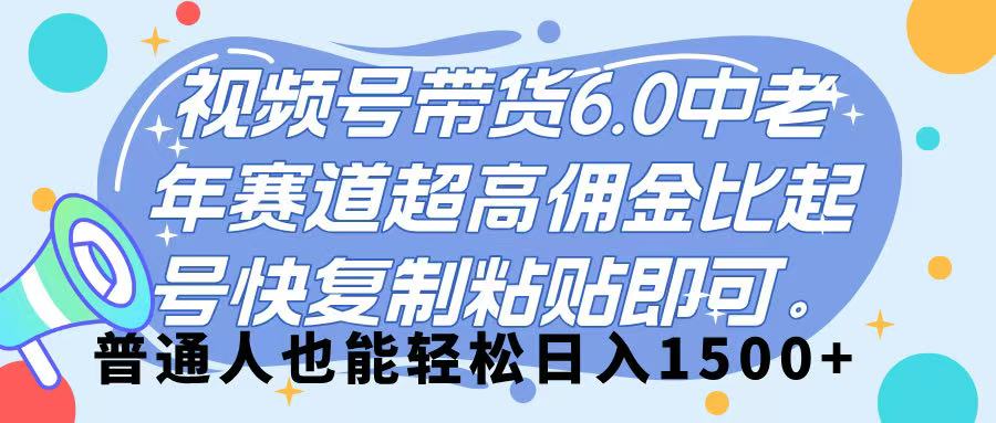 视频号带货 6.0，中老年赛道，超高佣金比，起号快，复制粘贴即可，普通人也能轻松日入 1500➕搞钱网创吧-网创项目资源站-副业项目-创业项目-搞钱项目搞钱网创吧