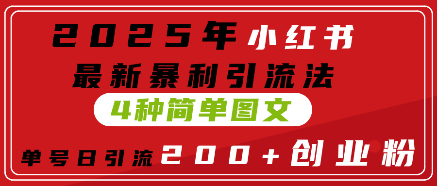 2025年小红书最新暴利引流法，4种简单图文，单号日引流200+创业粉(附无脑抄模板）网创吧-网创项目资源站-副业项目-创业项目-搞钱项目搞钱网创吧