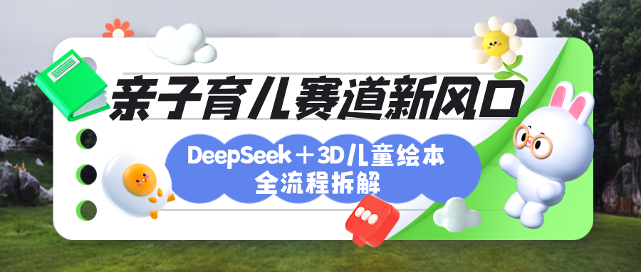 育儿赛道新风口：DeepSeek+3D绘本全流程拆解，月涨粉上万，还能培养亲子创造力搞钱网创吧-网创项目资源站-副业项目-创业项目-搞钱项目搞钱网创吧