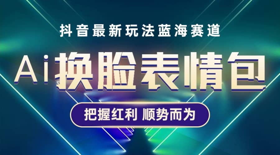 抖音AI换脸表情包小程序变现最新玩法，单条视频变现1万+普通人也能轻松玩转搞钱网创吧-网创项目资源站-副业项目-创业项目-搞钱项目搞钱网创吧