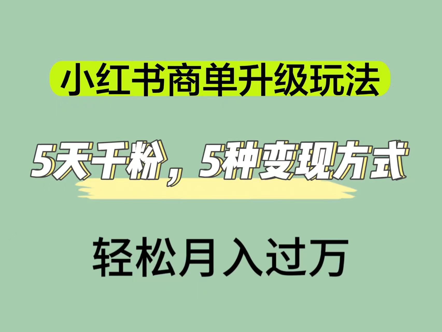 小红书商单升级玩法，5天千粉，5种变现渠道，轻松月入1万+搞钱网创吧-网创项目资源站-副业项目-创业项目-搞钱项目搞钱网创吧