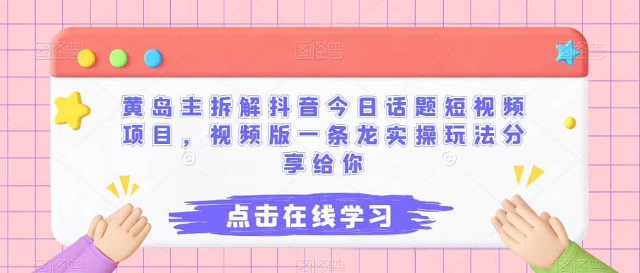 黄岛主拆解抖音今日话题短视频项目，视频版一条龙实操玩法分享给你网创吧-网创项目资源站-副业项目-创业项目-搞钱项目搞钱网创吧