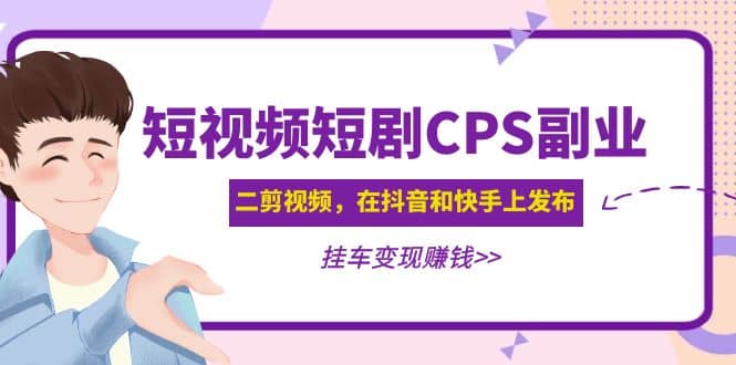 短视频短剧CPS副业项目：二剪视频在抖音和快手上发布，挂车变现网创吧-网创项目资源站-副业项目-创业项目-搞钱项目搞钱网创吧