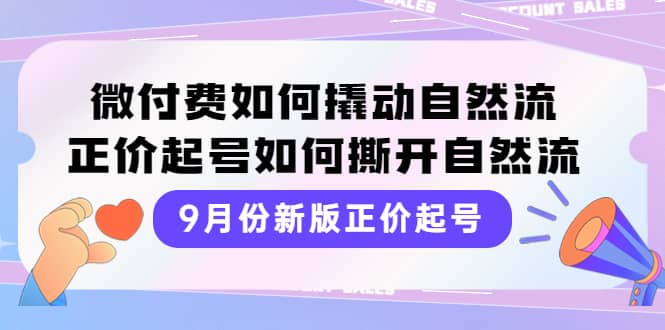 9月份新版正价起号，微付费如何撬动自然流，正价起号如何撕开自然流网创吧-网创项目资源站-副业项目-创业项目-搞钱项目搞钱网创吧