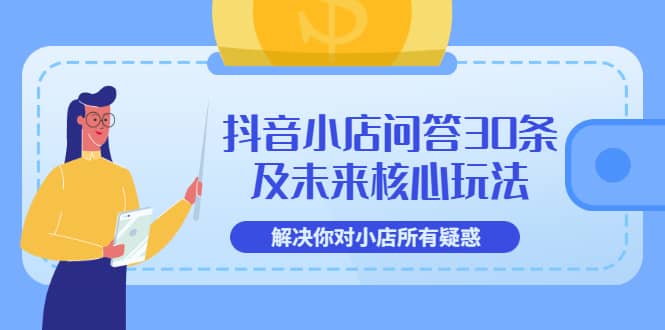 抖音小店问答30条及未来核心玩法，解决你对小店所有疑惑【3节视频课】搞钱网创吧-网创项目资源站-副业项目-创业项目-搞钱项目搞钱网创吧