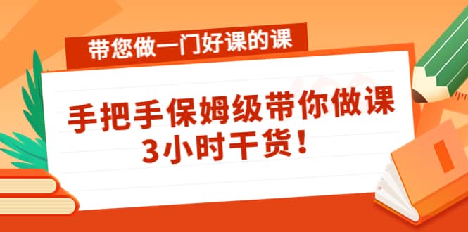 带您做一门好课的课：手把手保姆级带你做课，3小时干货网创吧-网创项目资源站-副业项目-创业项目-搞钱项目搞钱网创吧