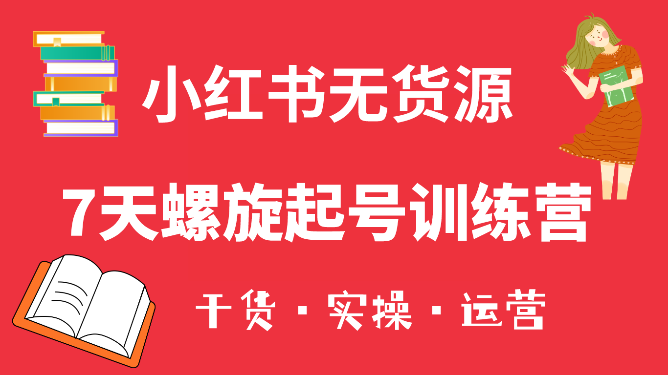 小红书7天螺旋起号训练营，小白也能轻松起店（干货+实操+运营）网创吧-网创项目资源站-副业项目-创业项目-搞钱项目搞钱网创吧