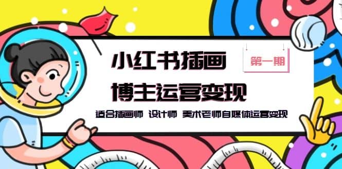 小红书插画博主运营变现-第1期，适合插画师 设计师 美术老师自媒体运营变现网创吧-网创项目资源站-副业项目-创业项目-搞钱项目搞钱网创吧