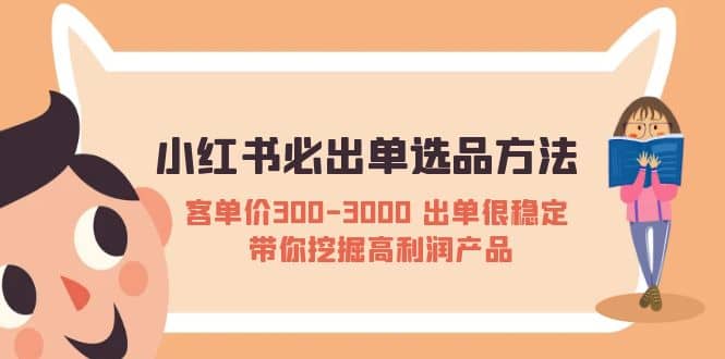 小红书必出单选品方法：客单价300-3000 出单很稳定 带你挖掘高利润产品搞钱网创吧-网创项目资源站-副业项目-创业项目-搞钱项目搞钱网创吧