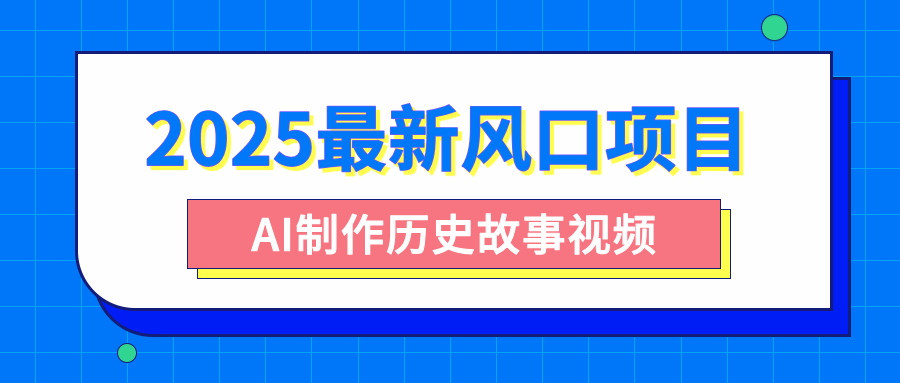 2025最新风口项目，AI制作历史故事视频，零基础也能做爆款，附保姆级教程网创吧-网创项目资源站-副业项目-创业项目-搞钱项目搞钱网创吧