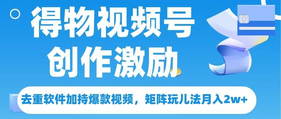 得物视频号创作者激励，去重软件加持爆款视频，矩阵玩儿法月入 2w➕网创吧-网创项目资源站-副业项目-创业项目-搞钱项目搞钱网创吧