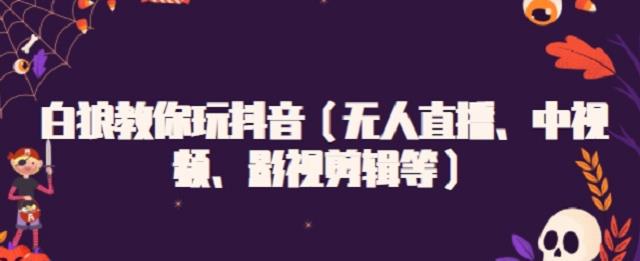 白狼教你玩抖音（无人直播、中视频、影视剪辑等）网创吧-网创项目资源站-副业项目-创业项目-搞钱项目搞钱网创吧