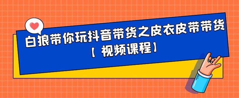 白狼带你玩抖音带货之皮衣皮带带货【视频课程】网创吧-网创项目资源站-副业项目-创业项目-搞钱项目搞钱网创吧