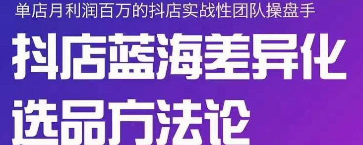 小卒抖店终极蓝海差异化选品方法论，全面介绍抖店无货源选品的所有方法网创吧-网创项目资源站-副业项目-创业项目-搞钱项目搞钱网创吧