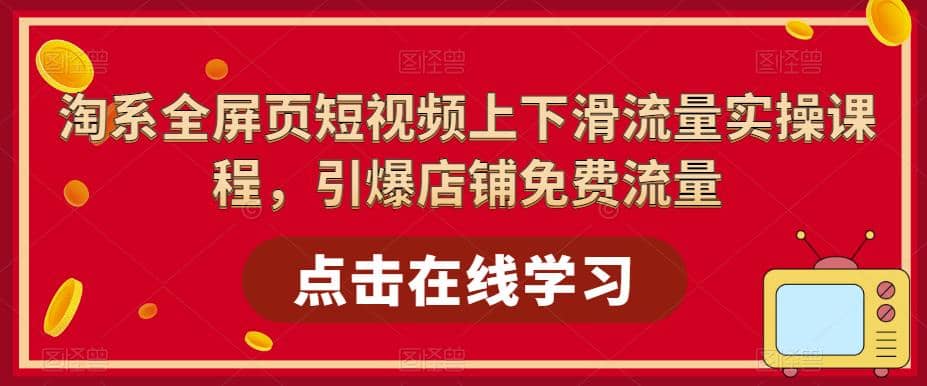 淘系-全屏页短视频上下滑流量实操课程，引爆店铺免费流量（87节视频课）搞钱网创吧-网创项目资源站-副业项目-创业项目-搞钱项目搞钱网创吧
