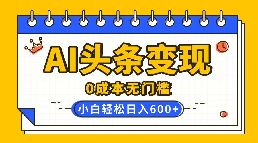 AI头条变现，0成本无门槛，简单复制粘贴，有手就行，小白轻松上手，日收益轻松600+网创吧-网创项目资源站-副业项目-创业项目-搞钱项目搞钱网创吧