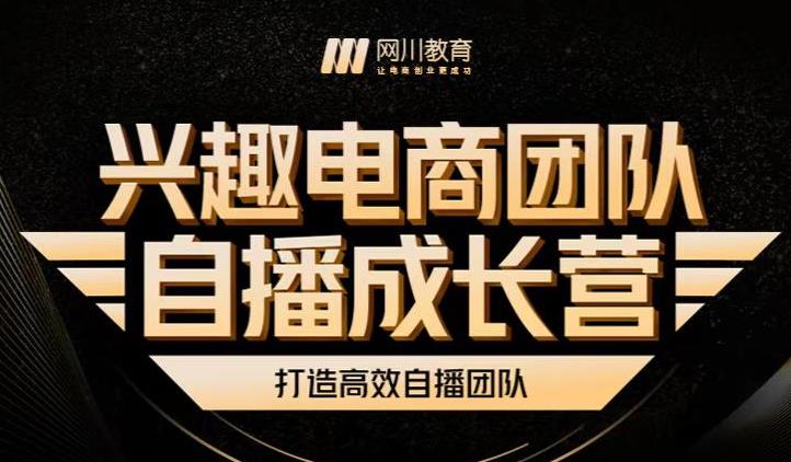 兴趣电商团队自播成长营，解密直播流量获取承接放大的核心密码网创吧-网创项目资源站-副业项目-创业项目-搞钱项目搞钱网创吧