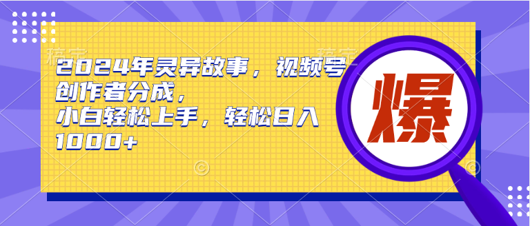 2024年灵异故事，视频号创作者分成，小白轻松上手，轻松日入1000+网创吧-网创项目资源站-副业项目-创业项目-搞钱项目搞钱网创吧