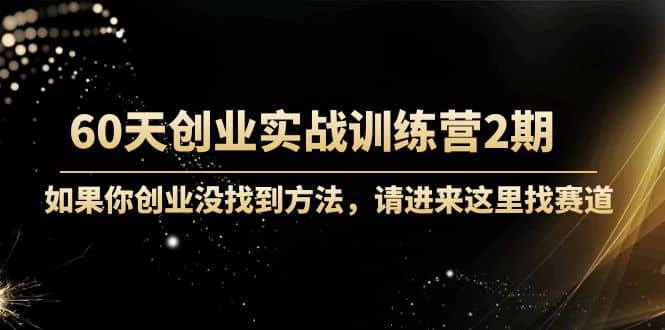 60天创业实战训练营2期：如果你创业没找到方法，进来这里找赛道-价值3000元网创吧-网创项目资源站-副业项目-创业项目-搞钱项目搞钱网创吧