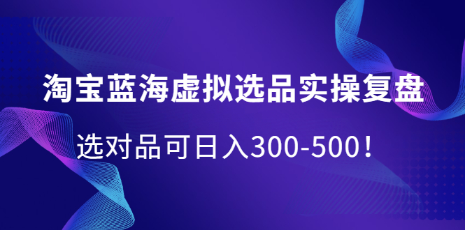 淘宝蓝海虚拟选品实操复盘，选对品可日入300-500！网创吧-网创项目资源站-副业项目-创业项目-搞钱项目搞钱网创吧