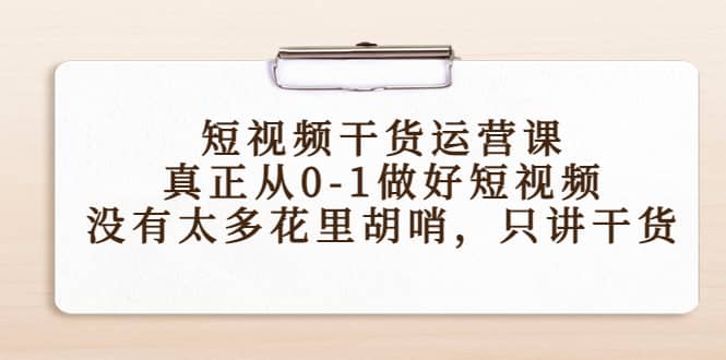 短视频干货运营课，真正从0-1做好短视频，没有太多花里胡哨，只讲干货网创吧-网创项目资源站-副业项目-创业项目-搞钱项目搞钱网创吧