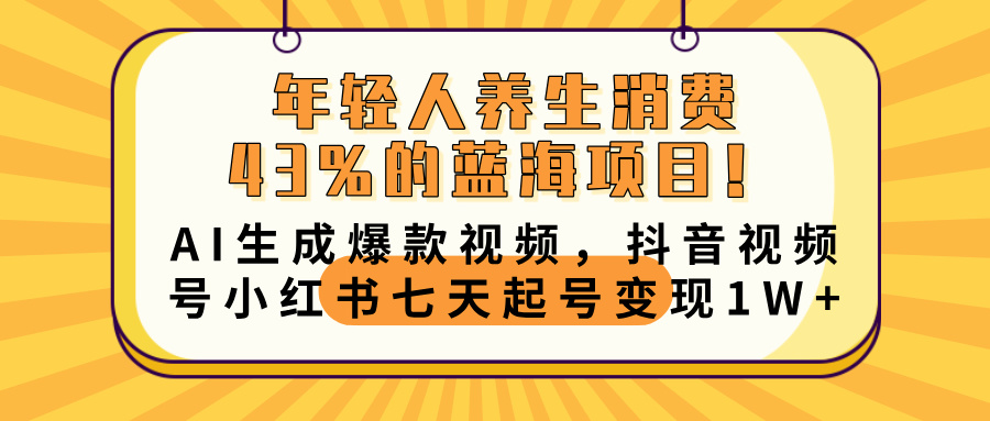 年轻人养生消费43%的蓝海项目！AI生成爆款视频，抖音视频号小红书七天起号变现10000+搞钱网创吧-网创项目资源站-副业项目-创业项目-搞钱项目搞钱网创吧