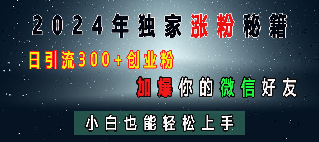 2024年独家涨粉秘籍，日引流300+创业粉，加爆你的微信好友，小白也能轻松上手网创吧-网创项目资源站-副业项目-创业项目-搞钱项目搞钱网创吧