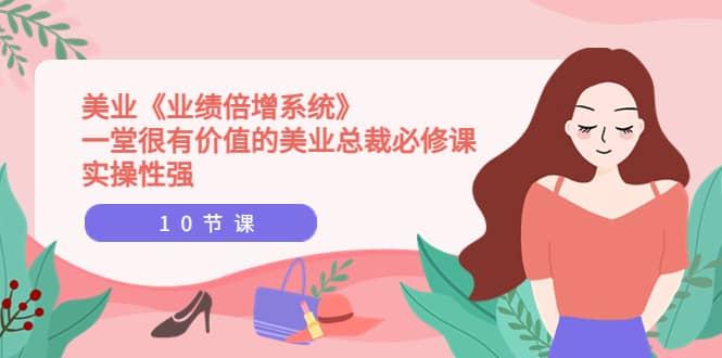 美业《业绩倍增系统》一堂很有价值的美业总裁必修课，实操性强（10节课）网创吧-网创项目资源站-副业项目-创业项目-搞钱项目搞钱网创吧