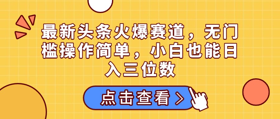最新头条火爆赛道，无门槛操作简单，小白也能日入三位数网创吧-网创项目资源站-副业项目-创业项目-搞钱项目搞钱网创吧