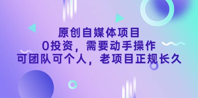 原创自媒体项目，0投资，需要动手操作，可团队可个人，老项目正规长久网创吧-网创项目资源站-副业项目-创业项目-搞钱项目搞钱网创吧