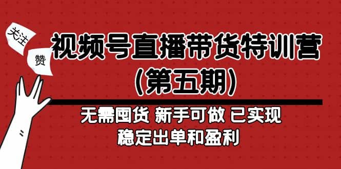 视频号直播带货特训营（第五期）无需囤货 新手可做 已实现稳定出单和盈利搞钱网创吧-网创项目资源站-副业项目-创业项目-搞钱项目搞钱网创吧