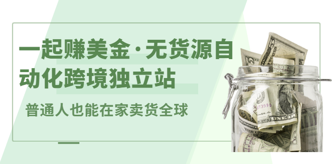 一起赚美金·无货源自动化跨境独立站，普通人业余时间也能在家卖货全球【无提供插件】网创吧-网创项目资源站-副业项目-创业项目-搞钱项目搞钱网创吧