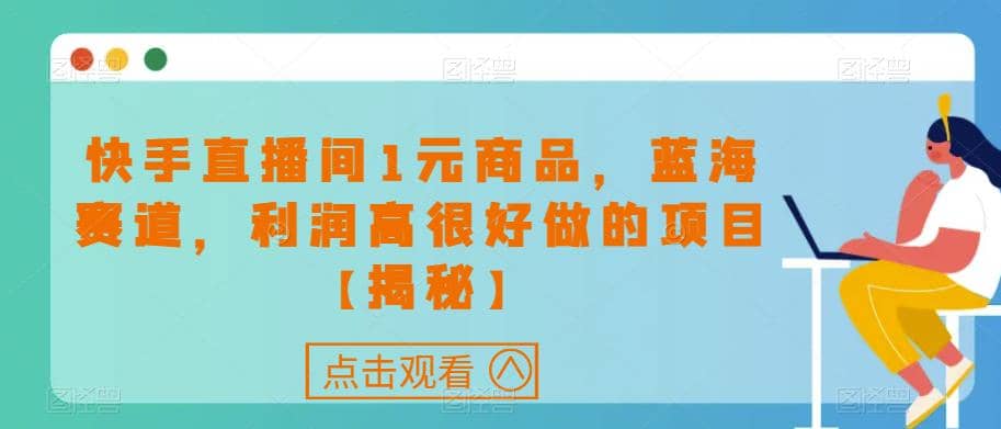 快手直播间1元商品，蓝海赛道，利润高很好做的项目【揭秘】网创吧-网创项目资源站-副业项目-创业项目-搞钱项目搞钱网创吧
