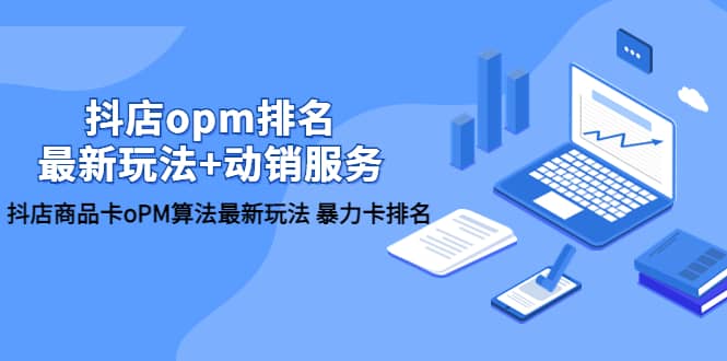 抖店/opm排名/最新玩法+动销服务，抖店商品卡oPM算法最新玩法 暴力卡排名搞钱网创吧-网创项目资源站-副业项目-创业项目-搞钱项目搞钱网创吧
