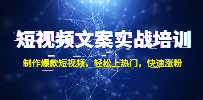 短视频文案实战培训：制作爆款短视频，轻松上热门，快速涨粉网创吧-网创项目资源站-副业项目-创业项目-搞钱项目搞钱网创吧