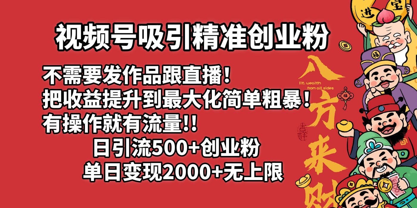 视频号吸引精准创业粉!不需要发作品跟直播！把收益提升到最大化，简单粗暴！有操作就有流量！日引500+创业粉，单日变现2000+无上限搞钱网创吧-网创项目资源站-副业项目-创业项目-搞钱项目搞钱网创吧