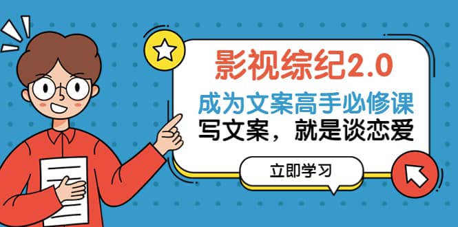 影视综纪2.0·成为文案高手必修课：写文案，就是谈恋爱（20节课）网创吧-网创项目资源站-副业项目-创业项目-搞钱项目搞钱网创吧