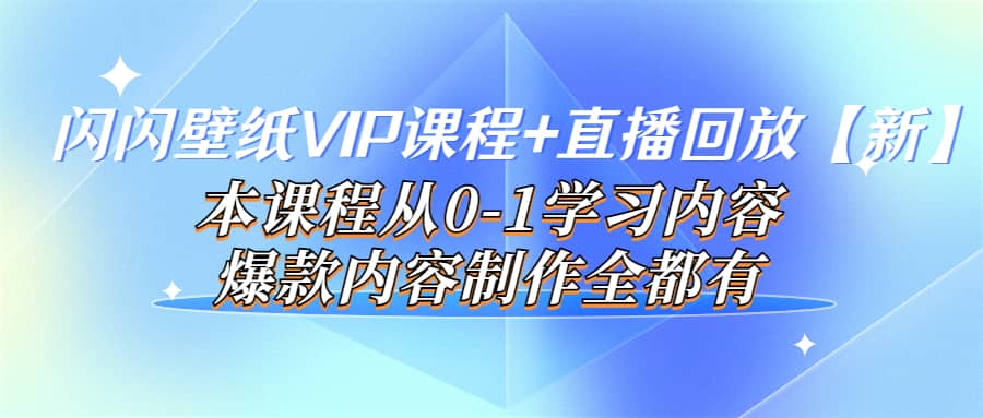闪闪壁纸VIP课程+直播回放【新】本课程从0-1学习内容，爆款内容制作全都有网创吧-网创项目资源站-副业项目-创业项目-搞钱项目搞钱网创吧