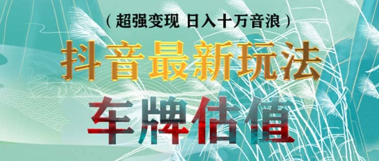 抖音最新无人直播变现直播车牌估值玩法项目 轻松日赚几百+【详细玩法教程】搞钱网创吧-网创项目资源站-副业项目-创业项目-搞钱项目搞钱网创吧