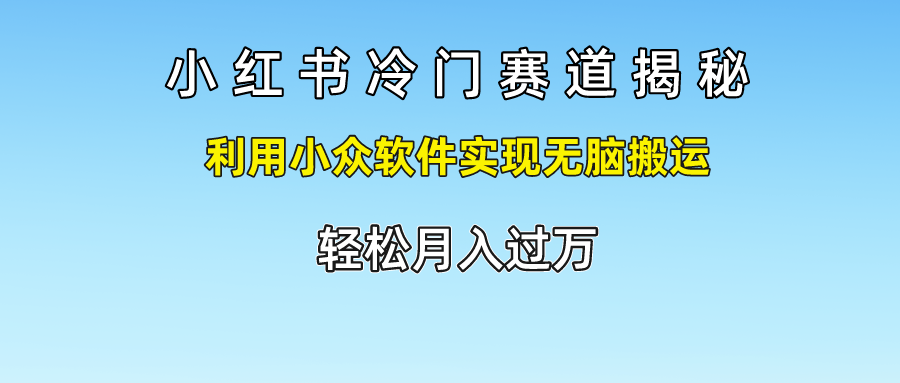 小红书冷门赛道揭秘,轻松月入过万，利用小众软件实现无脑搬运，搞钱网创吧-网创项目资源站-副业项目-创业项目-搞钱项目搞钱网创吧