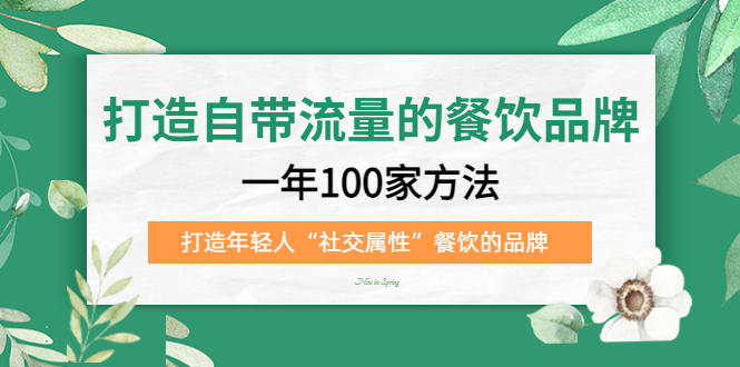 打造自带流量的餐饮品牌：一年100家方法 打造年轻人“社交属性”餐饮的品牌网创吧-网创项目资源站-副业项目-创业项目-搞钱项目搞钱网创吧
