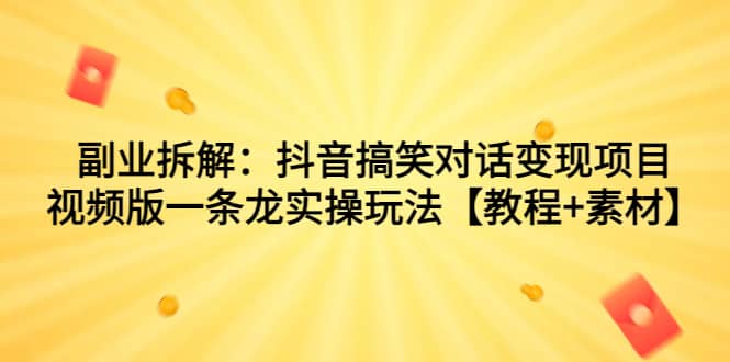 副业拆解：抖音搞笑对话变现项目，视频版一条龙实操玩法【教程+素材】搞钱网创吧-网创项目资源站-副业项目-创业项目-搞钱项目搞钱网创吧