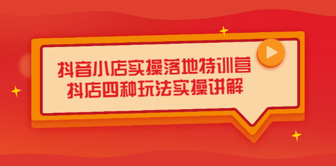 抖音小店实操落地特训营，抖店四种玩法实操讲解（干货视频）搞钱网创吧-网创项目资源站-副业项目-创业项目-搞钱项目搞钱网创吧